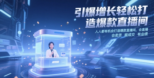 引爆增长轻松打造爆款直播间，​人人都有机会打造爆款直播间，会直播 会卖货 能成交 有业绩-情久项目网