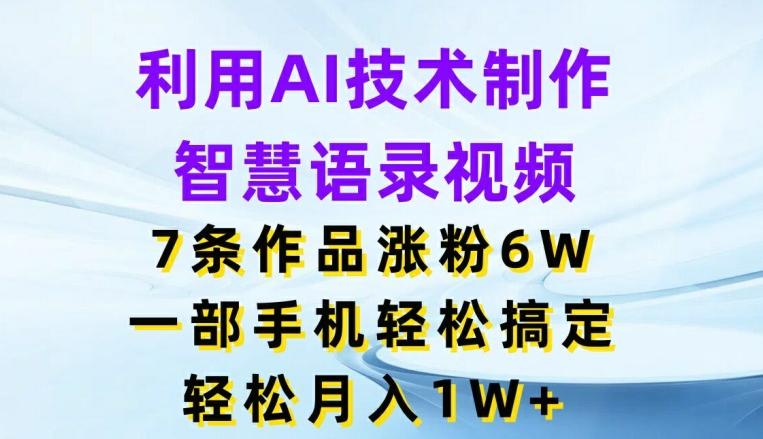 利用AI技术制作智慧语录视频，7条作品涨粉6W，一部手机轻松搞定，轻松月入1W+-情久项目网
