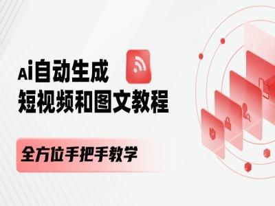 AI自动生成短视频和图文课程，全方位手把手教学-情久项目网