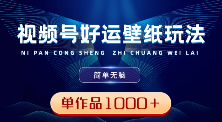 视频号好运壁纸玩法，简单无脑，发一个爆一个，单作品收益1000＋-情久项目网