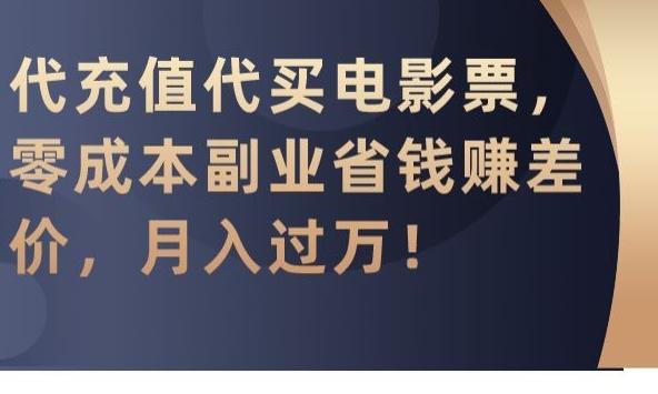 代充值代买电影票，零成本副业省钱赚差价，月入过万【揭秘】-情久项目网