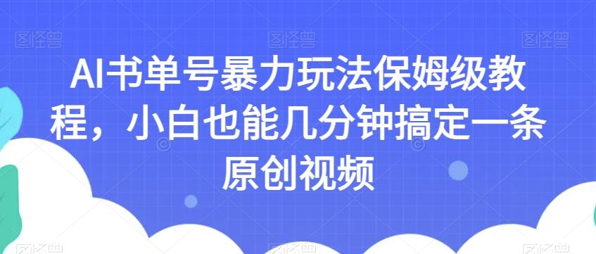 AI书单号暴力玩法保姆级教程，小白也能几分钟搞定一条原创视频【揭秘】-情久项目网
