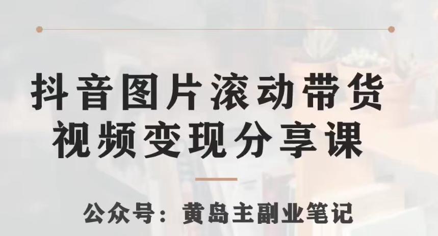 黄岛主·抖音图片滚动带货视频副业项目，一条龙变现玩法分享给你-情久项目网