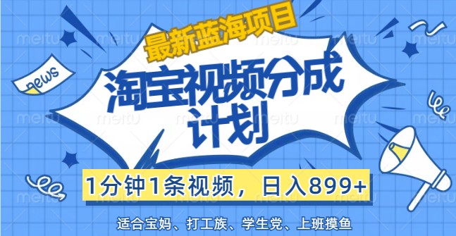 最新蓝海项目淘宝视频分成计划，1分钟1条视频，日入899+，有手就行-情久项目网