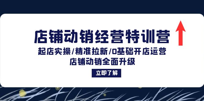店铺动销经营特训营：起店实操/精准拉新/0基础开店运营/店铺动销全面升级-情久项目网
