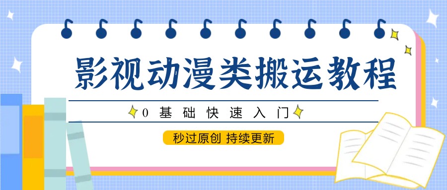 影视动漫类搬运教程，0基础快速入门，秒过原创 持续更新-情久项目网
