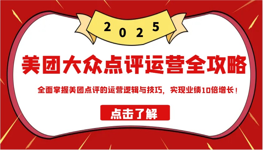 美团大众点评运营全攻略2025，全面掌握美团点评的运营逻辑与技巧，实现业绩10倍增长！-情久项目网