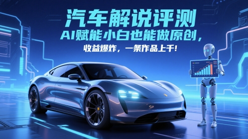 抖音汽车解说评测赛道，AI赋能小白也能做原创，收益爆炸，一条作品上千-情久项目网