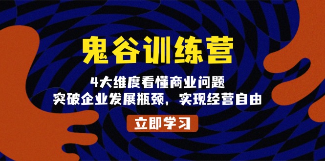 鬼 谷 训 练 营，4大维度看懂商业问题，突破企业发展瓶颈，实现经营自由-情久项目网