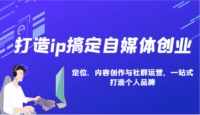 打造ip搞定自媒体创业：IP定位、内容创作与社群运营，一站式打造个人品牌-情久项目网