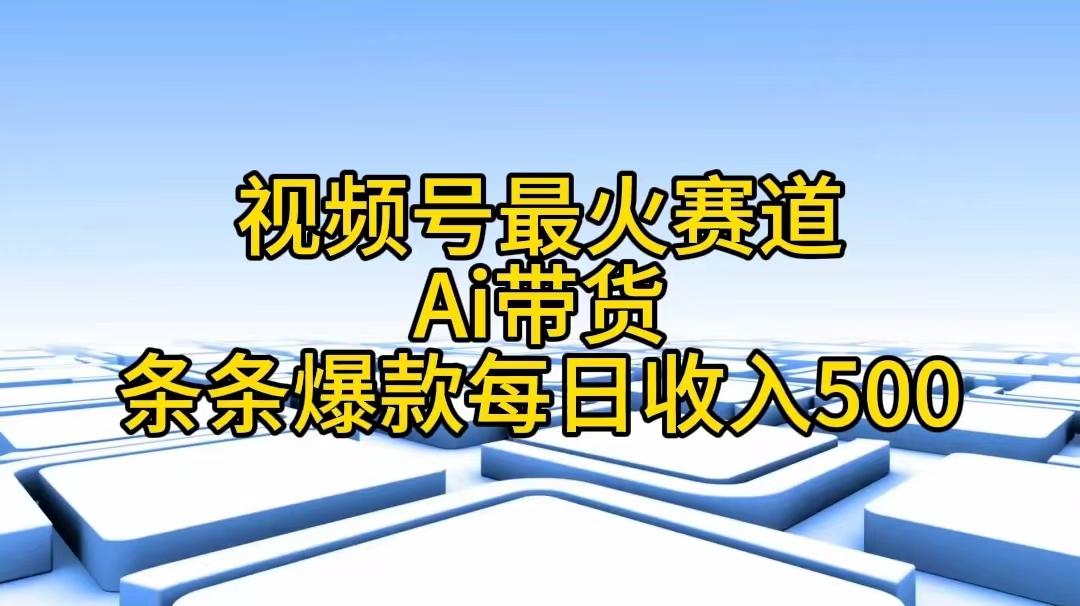 视频号最火赛道——Ai带货条条爆款每日收入500-情久项目网