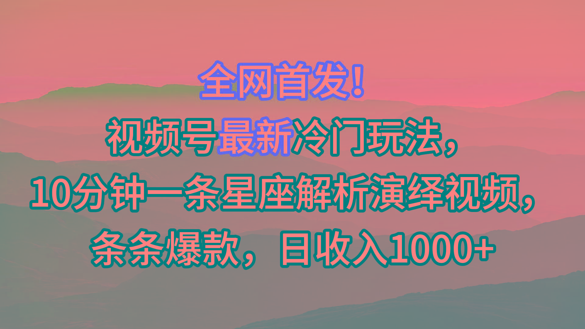 视频号最新冷门玩法，10分钟一条星座解析演绎视频，条条爆款，日收入1000+-情久项目网