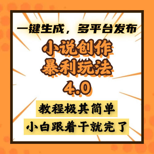小说创作暴利玩法4.0，一键生成，多平台发布，课程极其简单，小白一学...-情久项目网