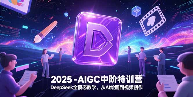 2025-AIGC中阶特训营，DeepSeek全模态教学，从AI绘画到视频创作-情久项目网