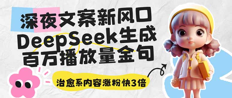 深夜文案新风口：DeepSeek生成百万播放量金句，治愈系内容涨粉快3倍-情久项目网