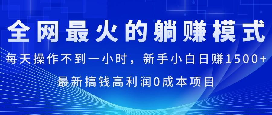 全网最火的躺赚模式，每天操作不到一小时，新手小白日赚1500+，最新搞…-情久项目网