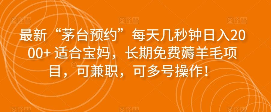 最新“茅台预约”每天几秒钟日入2000+适合宝妈，长期免费薅羊毛项目，可兼职，可多号操作！-情久项目网