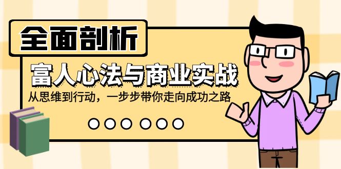 全面剖析富人心法与商业实战，从思维到行动，一步步带你走向成功之路-情久项目网