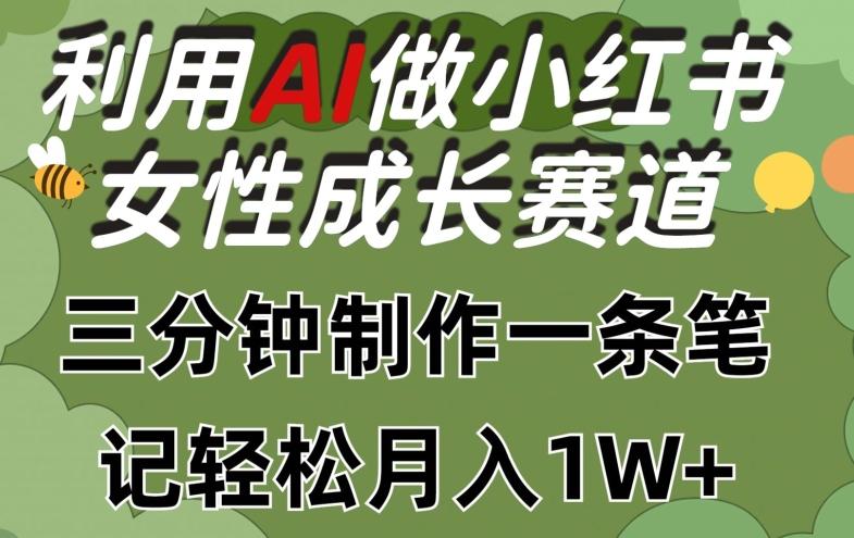 利用Ai做小红书女性成长赛道，三分钟制作一条笔记，轻松月入1w+【揭秘】-情久项目网