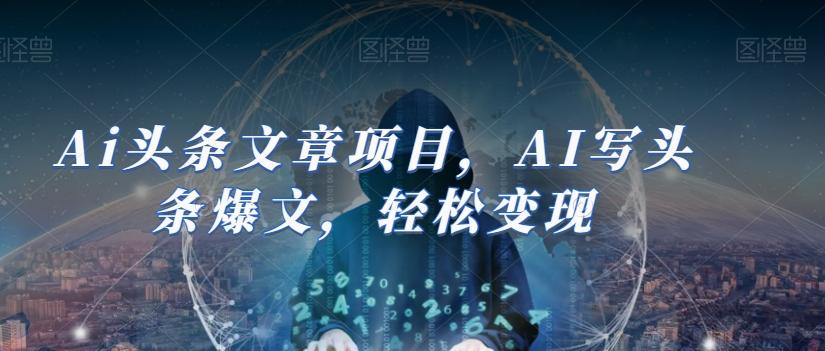 Ai头条文章项目，AI写头条爆文，轻松变现-情久项目网