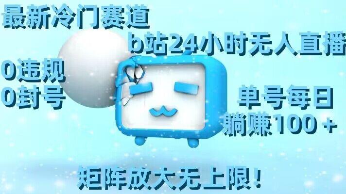 最新冷门赛道，b站24小时无人直播，0违规0封号，单号每日躺赚100＋，矩阵放大无上限【揭秘】-情久项目网