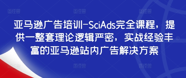 亚马逊广告培训-SciAds完全课程，提供一整套理论逻辑严密，实战经验丰富的亚马逊站内广告解决方案-情久项目网