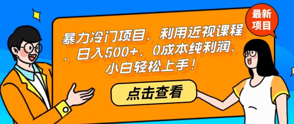 暴力冷门项目，利用近视课程，日入500+，0成本纯利润，小白轻松上手！-情久项目网