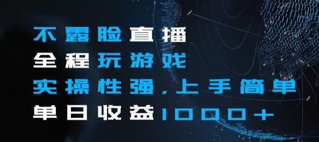 不露脸直播全程玩游戏，实操性强，上手简单，单日收益1000+【揭秘】-情久项目网