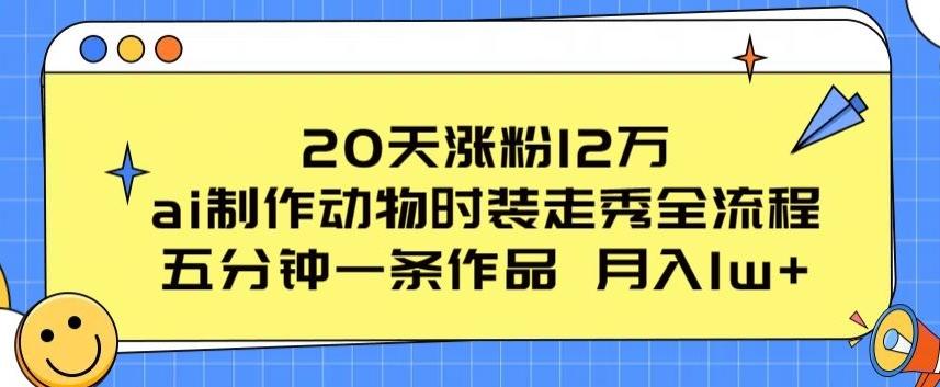 20天涨粉12万，ai制作动物时装走秀全流程，五分钟一条作品，流量大【揭秘】-情久项目网