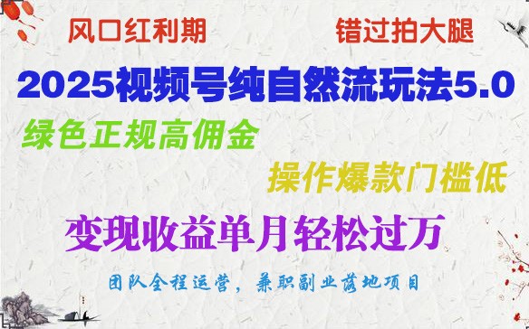 2025视频号纯自然流玩法5.0，绿色正规高佣金，操作爆款门槛低，变现收益单月轻松过万-情久项目网