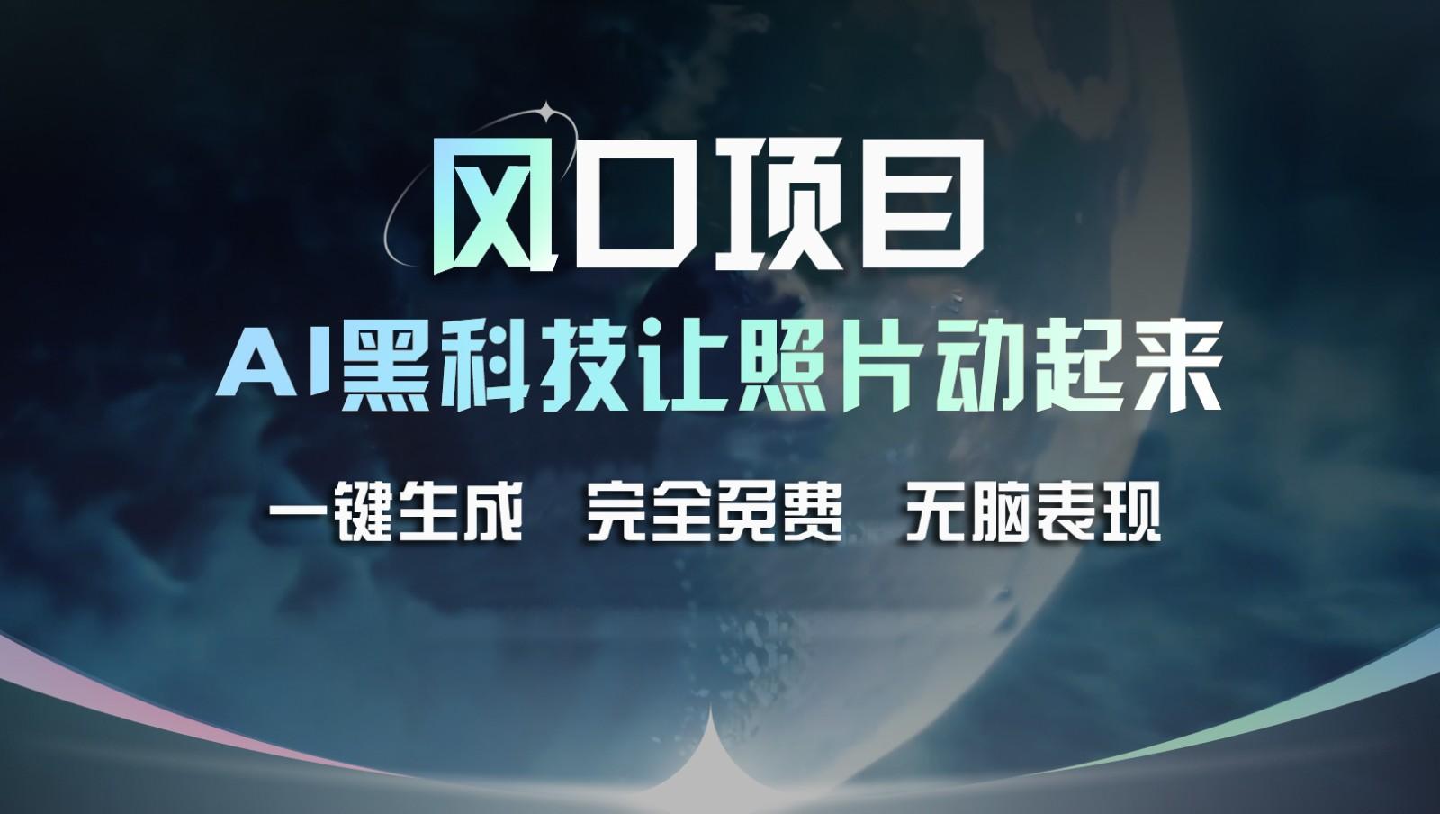 风口项目，AI 黑科技让老照片复活！一键生成完全免费！接单接到手抽筋，无脑变现-情久项目网