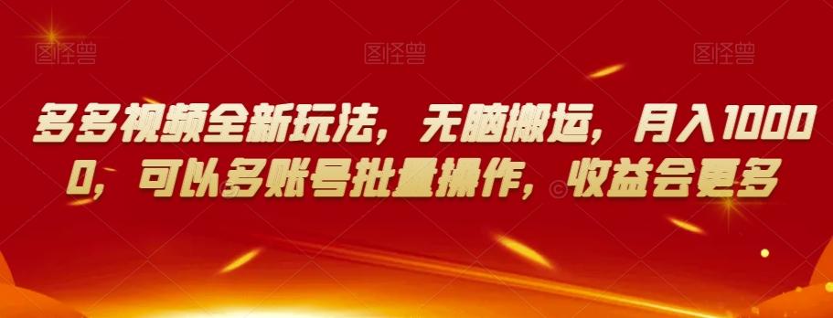 多多视频全新玩法，无脑搬运，月入10000，可以多账号批量操作，收益会更多【揭秘】-情久项目网