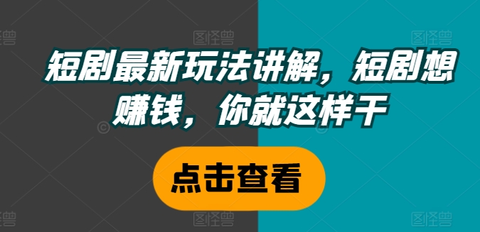 短剧最新玩法讲解，短剧想赚钱，你就这样干-情久项目网