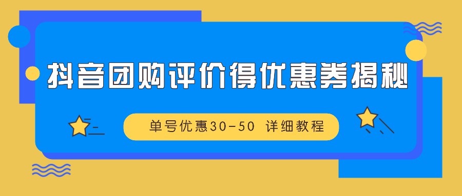抖音团购评价得优惠券揭秘 单号优惠30-50 详细教程-情久项目网