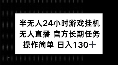 半无人24小时游戏挂JI，官方长期任务，操作简单 日入130+【揭秘】-情久项目网