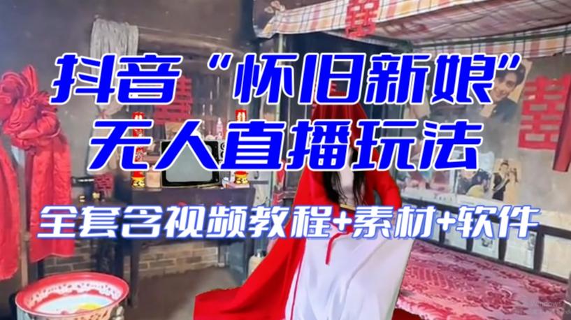 抖音最新最火【怀旧新娘】无人直播整蛊互动玩法（含全套开播教程+软件+视频素材+音效）-情久项目网