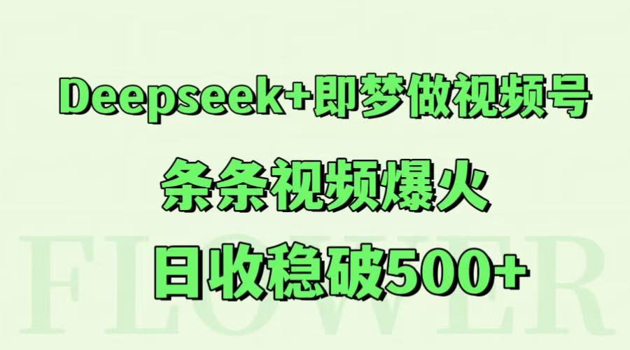 Deepseek+即梦做视频号,条条视频爆火,日收稳破500+-情久项目网