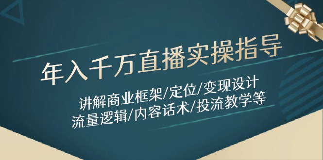 年入千万直播实操指导：讲解商业框架/定位/变现设计/流量逻辑/内容话术/等-情久项目网