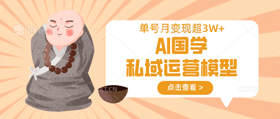 AI国学私域运营模型，无成本、变现快、周期短、持续性强，单号月变现3w+-情久项目网
