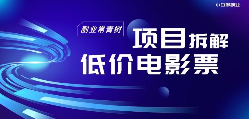 低价电影票项目拆解，便宜电影票出票，电影票优惠，电影票副业从0-1～-情久项目网