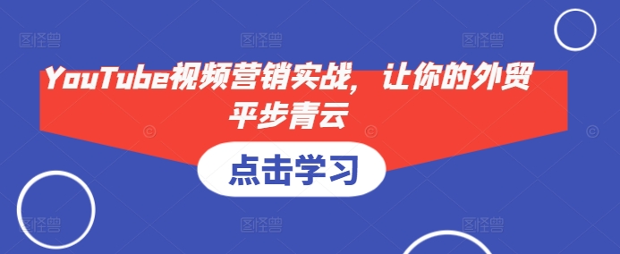 YouTube视频营销实战，让你的外贸平步青云-情久项目网