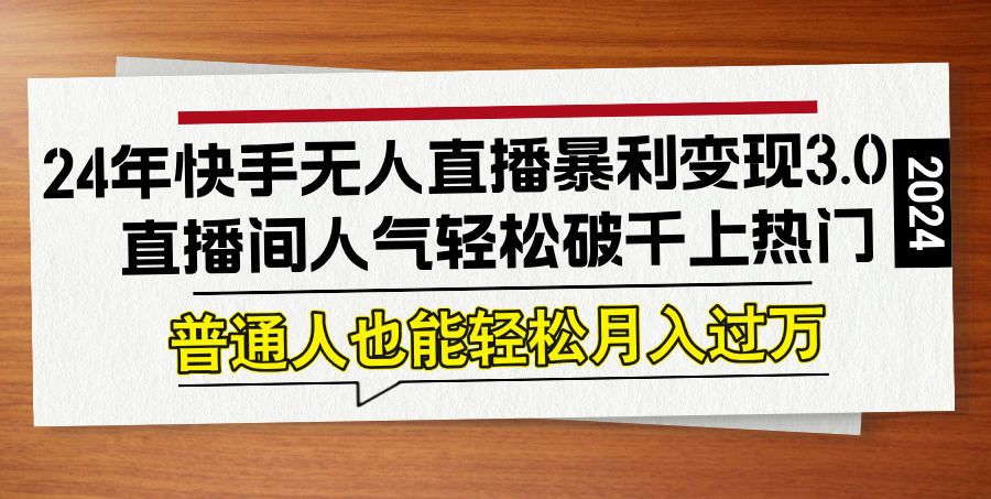 24年快手无人直播暴利变现3.0，直播间人气轻松破千上热门，普通人也能…-情久项目网