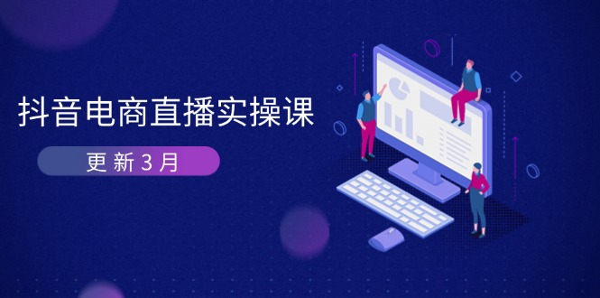 抖音电商直播实操课-更新3月 深度剖析算法机制 快速提升直播GMV与带货变现-情久项目网