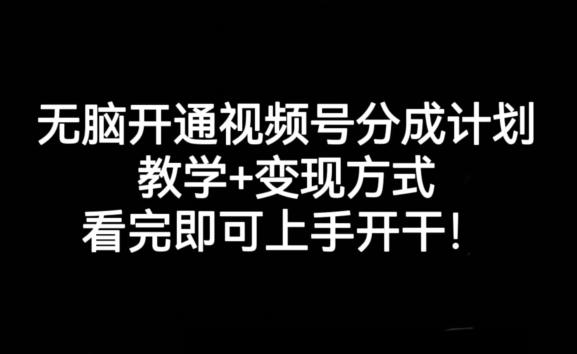 无脑开通视频号分成计划，教学+变现方式，看完即可上手开干!-情久项目网