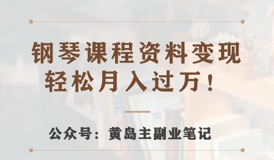 黄岛主·钢琴课程资料变现分享课，视频版一条龙实操玩法分享给你-情久项目网