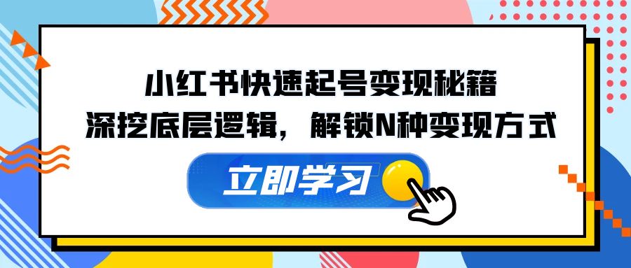 小红书快速起号变现秘籍：深挖底层逻辑，解锁N种变现方式-情久项目网
