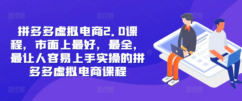 拼多多虚拟电商2.0项目，市面上最好，最全，最让人容易上手实操的拼多多虚拟电商课程-情久项目网