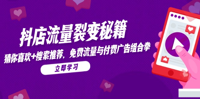 抖店流量裂变秘籍，猜你喜欢，搜索推荐，免费流量与付费广告组合拳-情久项目网
