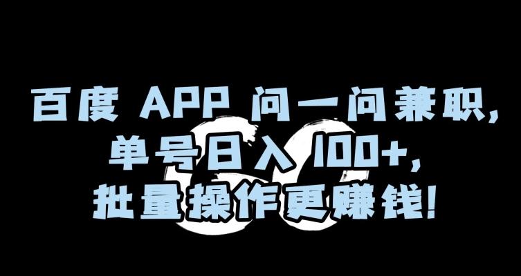 百度APP问一问兼职，单号日入100+，批量操作更赚钱【揭秘】-情久项目网