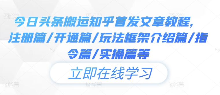 今日头条搬运知乎首发文章教程，注册篇/开通篇/玩法框架介绍篇/指令篇/实操篇等-情久项目网